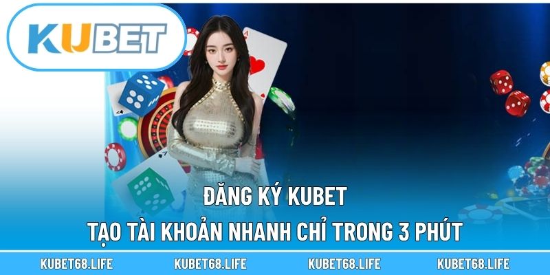 Đăng Ký Kubet – Tạo Tài Khoản Nhanh Chỉ Trong 3 Phút