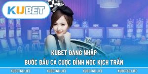 Kubet Đăng Nhập - Bước Đầu Cá Cược Đỉnh Nóc Kịch Trần