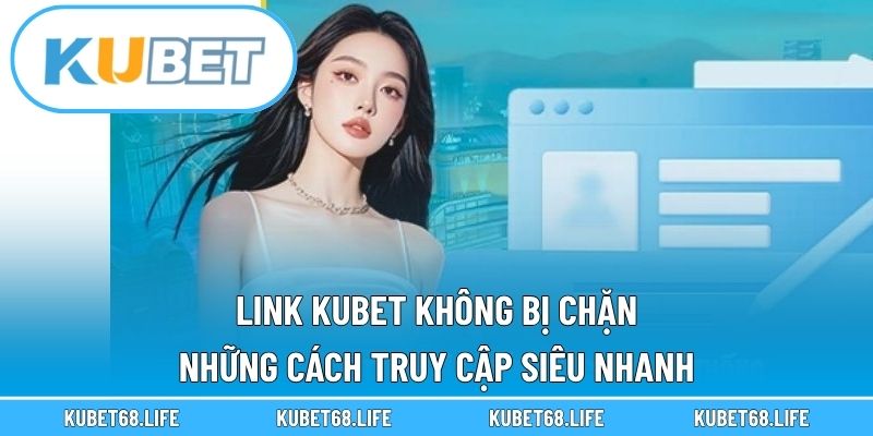 Link Kubet Không Bị Chặn - Những Cách Truy Cập Siêu Nhanh