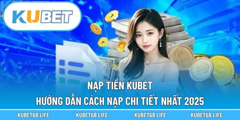 Nạp Tiền Kubet - Hướng Dẫn Cách Nạp Chi Tiết Nhất 2025