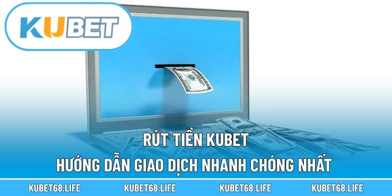 Rút Tiền Kubet - Hướng dẫn Giao Dịch Nhanh Chóng Nhất